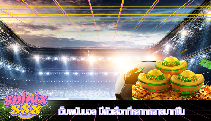 เว็บพนันบอล มีตัวเลือกที่หลากหลายมากขึ้น