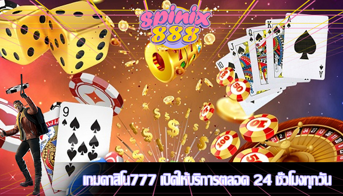 เกมคาสิโน777 เปิดให้บริการตลอด 24 ชั่วโมงทุกวัน