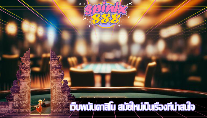 เว็บพนันคาสิโน สมัยใหม่เป็นเรื่องที่น่าสนใจ