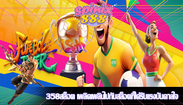 358สล็อต เพลิดเพลินไปกับสล็อตที่ได้รับแรงบันดาลใจ