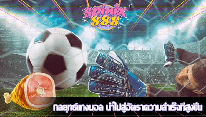 กลยุทธ์แทงบอล นำไปสู่อัตราความสำเร็จที่สูงขึ้น