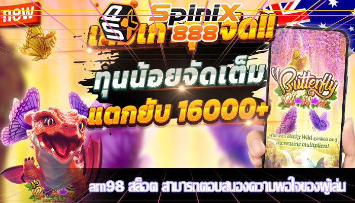 am98 สล็อต สามารถตอบสนองความพอใจของผู้เล่น